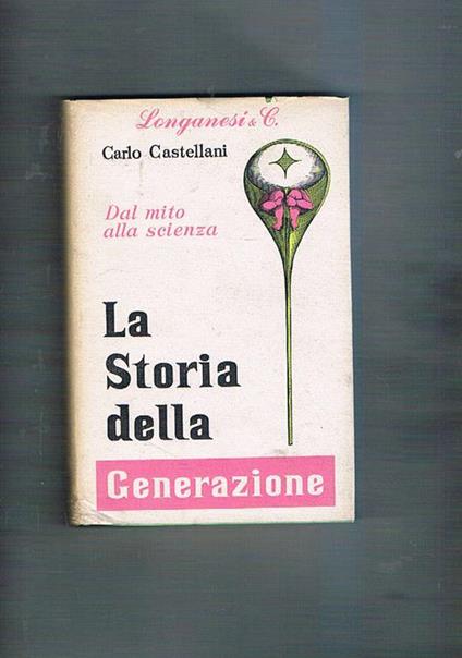 La storia della generazione. Dal mito alla scienza. Idee e teorie dal dicassettesimo secolo al diciottesimo - Carlo Castellani - copertina
