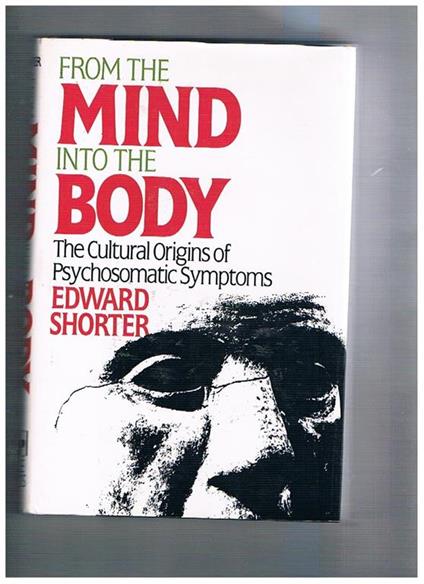 From the mind into the Body. The Cultural Origins of Psychosomatic Symptoms - Edward Shorter - copertina