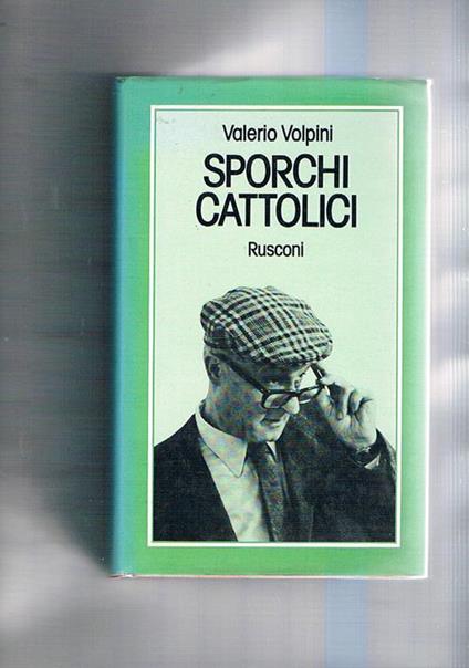 Sporchi cattolici. Raccolta di lettere al settimanle Il Tempo - Valerio Volpini - copertina