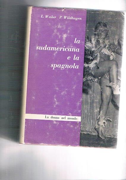 La sudamericana e la spagnola. Quarto volume della collana la donna nel mondo - Ludwig Weiler - copertina