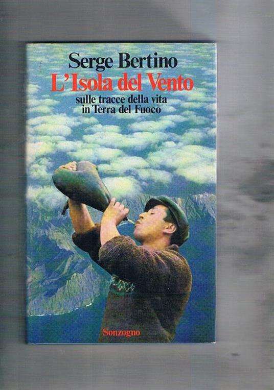 L' Isola del Vento. Sulle tracce della vita in Terra del Fuoco - Serge Bertino - copertina