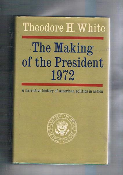 The Making of the president 1972. A narrative history of American politics in action - Theodore H. White - copertina