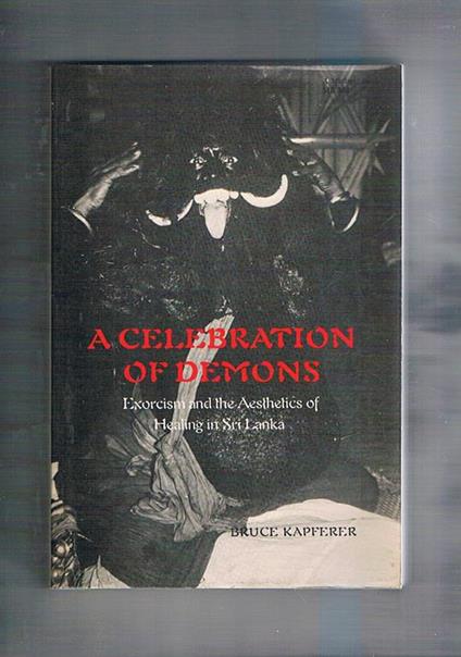 A celebration of demons. Exorcism and the Aesthetics of Healin in Sri Lanka - Bruce Kapferer - copertina