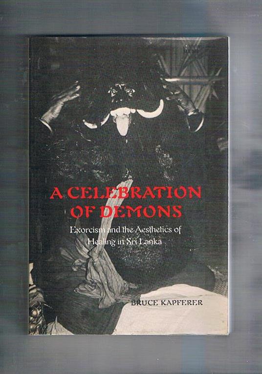 A celebration of demons. Exorcism and the Aesthetics of Healin in Sri Lanka - Bruce Kapferer - copertina
