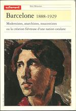 Barcelone 1888. 1929. Modernistes, anarchistes, noucentistes ou la creation fievreuse d'une nation catalane