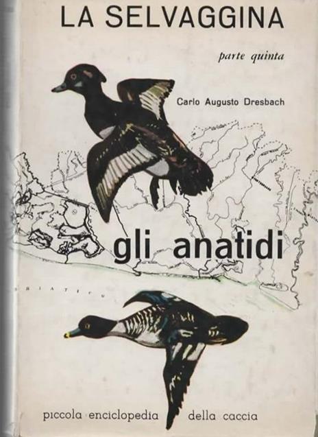 La selvaggina. Parte quinta. Gli anatidi - Carlo A. Dresbach - copertina