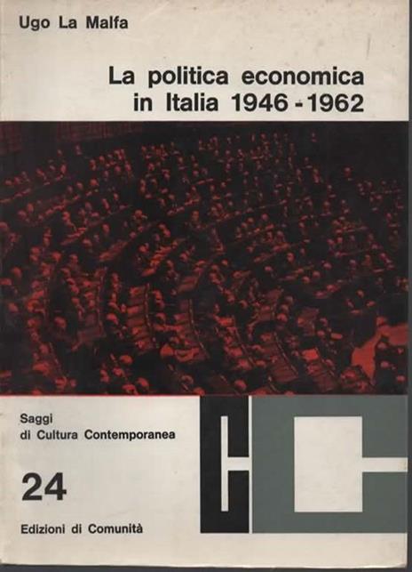 La politica economica in Italia 1946 - 1962. Scritti e discorsi a cura di Licisco Magagnato. Introduzione di Leo Valiani - Ugo La Malfa - copertina