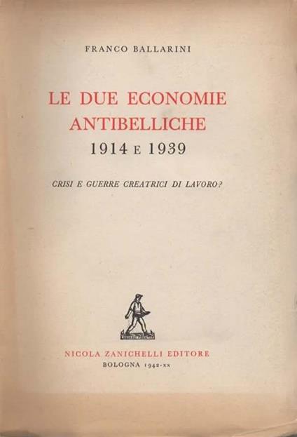 Le due economie antibelliche 1914 e 1939. Crisi e guerre creatrici di lavoro? - Franco Ballarini - copertina