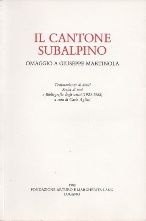 Il Cantone Subalpino. Omaggio a Giuseppe Martinola. Testimonianze di amici. Scelta di testi e Bibliografia degli scritti (1925-1988) a cura di Carlo Agliati - 2