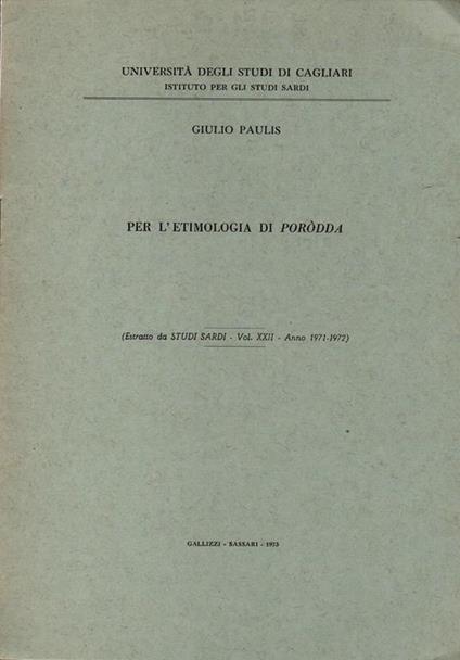 Per l'etimologia di Poròdda. (Estratto da Studi Sardi. vol. XXII. anno 1971. 1972). a cura Università degli studi di Cagliari. Istituto per gli Studi Sardi. - Giulio Paulis - copertina