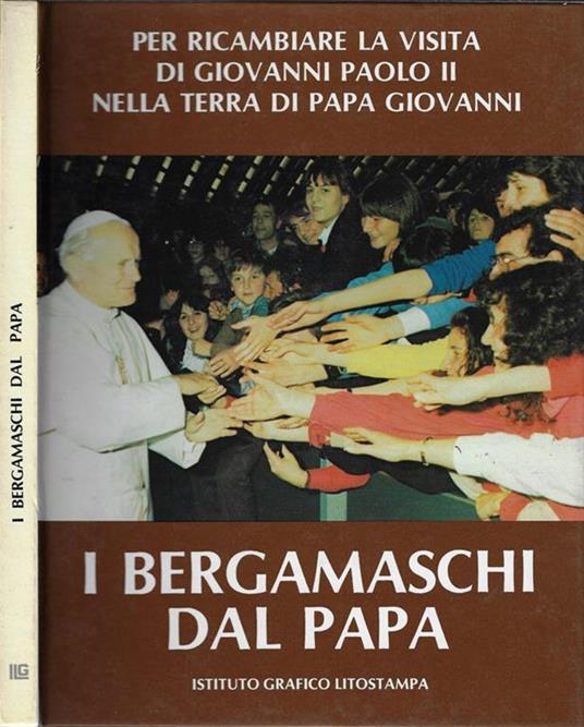 I bergamaschi dal Papa. Per ricambiare la visita di Giovanni Paolo II nella terra di Papa Giovanni 24 aprile 1982 - copertina
