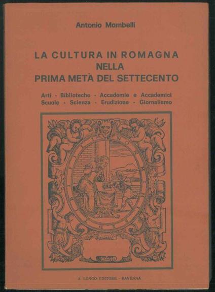 La cultura in romagna bella prima metà del Settecento. Arti-Biblioteche-Accademie e Accademici-Scuole-Scienza-Erudizione-Giornalismo. Prefazione di Aldo Spallicci - Antonio Mambelli - copertina