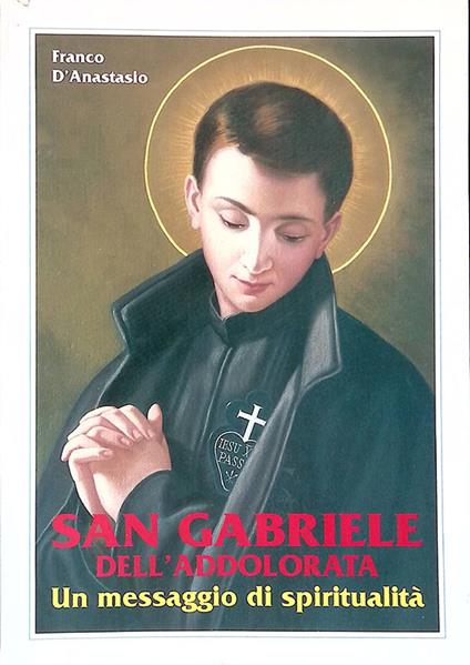 San Gabriele dell'Addolorata. Un messaggio di spiritualità - Franco D’Anastasio - copertina