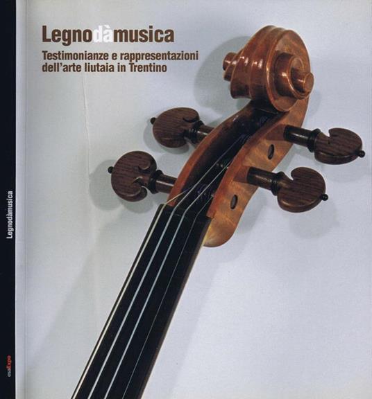 Legnodàmusica. Testimonianze e Rappresentazioni dell'Arte Liutaia in Trentino - Paola Conci - copertina