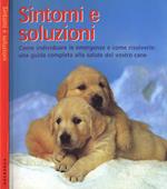 Sintomi e soluzioni. Come individuare le emergenze e come risolverle: una guida completa alla salute del vostro cane
