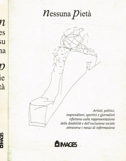 Nessuna pietà. Artisti, politici, imprenditori, sportivi e giornalisti riflettono sulla rappresentazione della disabilità e dell'esclusione sociale attraverso i mezzi di informazione - Gianluca Masotti - copertina