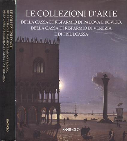 Le collezioni d' arte della Cassa di Risparmio di Padova e Rovigo, della Cassa di Risparmio di Venezia e di Friulcassa - Anna Coliva - copertina