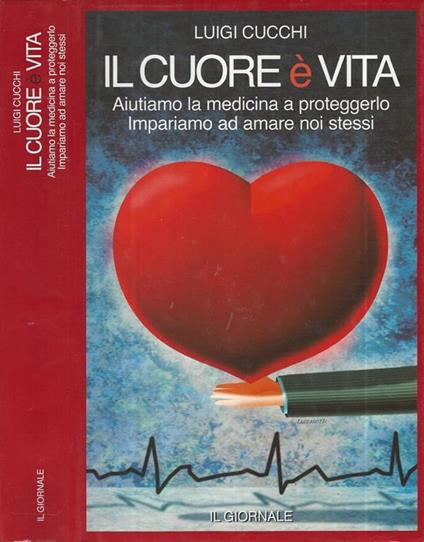 Il cuore è vita. Aiutiamo la medicina a proteggerlo. Impariamo ad amare noi stessi - Luigi Cucchi - copertina