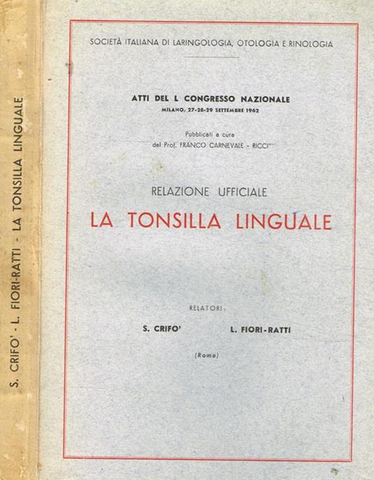 La tonsilla linguale. Relazione ufficiale. Atti del L Congresso Nazionale della Società Italiana di Laringologia, Otologia e Rinologia. Milano 27-28-29 settembre 1962 - copertina