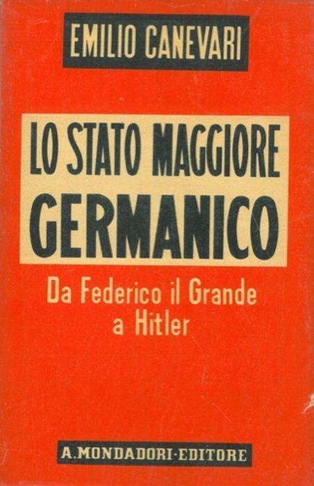 Lo Stato Maggiore Germanico. Da Federico Il Grande A Hitler - Emilio Canevari - copertina