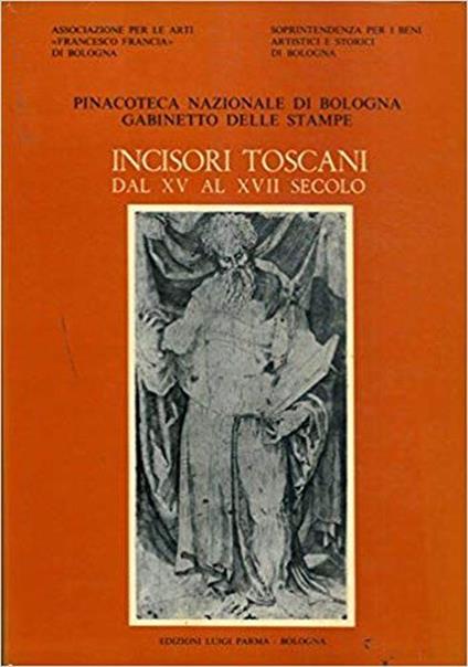 Incisori Toscani Dal Xv Al Xvii Secolo. Catalogo Generale Della Raccolta Di Stampe Antiche Della Pinacoteca Nazionale Di Bologna. Gabinetto Delle Stampe - Stefano Ferrara - copertina