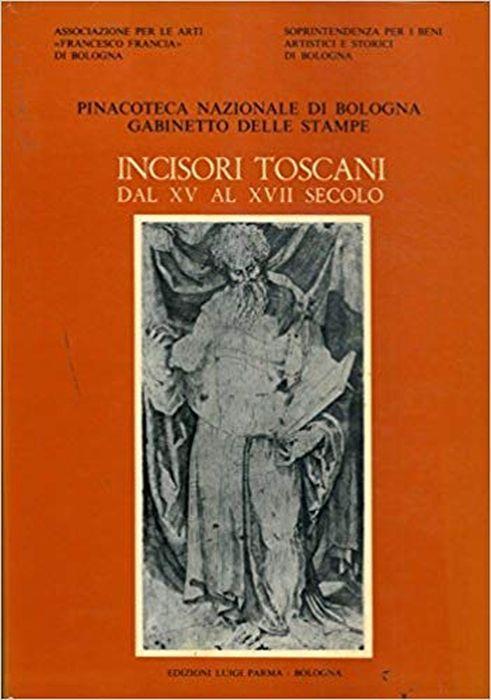 Incisori Toscani Dal Xv Al Xvii Secolo. Catalogo Generale Della Raccolta Di Stampe Antiche Della Pinacoteca Nazionale Di Bologna. Gabinetto Delle Stampe - Stefano Ferrara - copertina