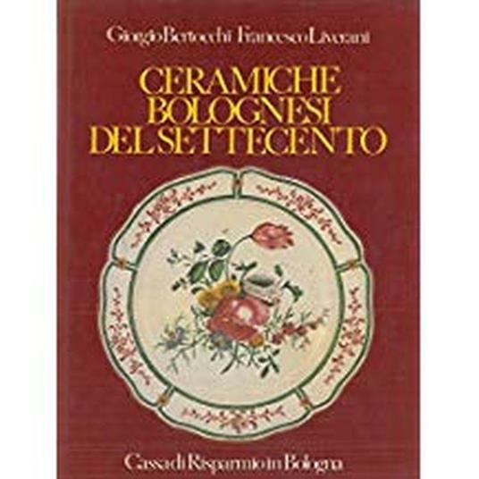 Ceramiche Bolognesi Del Settecento - Giorgio Bertocchi,Francesco Liverani - copertina