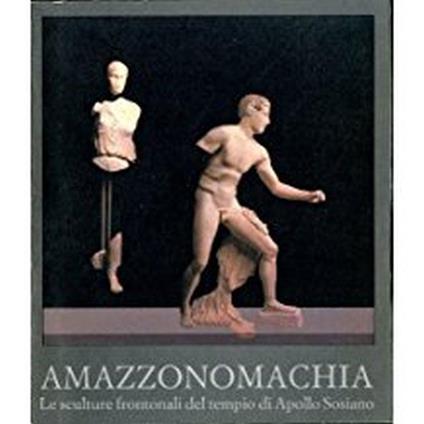 Amazzonomachia. Le Sculture Frontonali Del Tempio Di Apollo Sosiano - Eugenio La Rocca - copertina