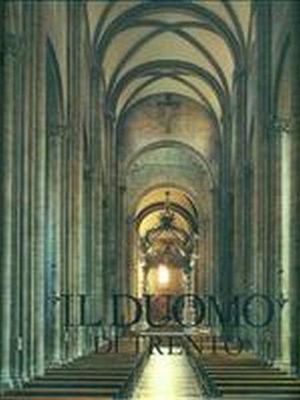 Il Duomo Di Trento. Volume Primo. Architettura E Scultura - copertina
