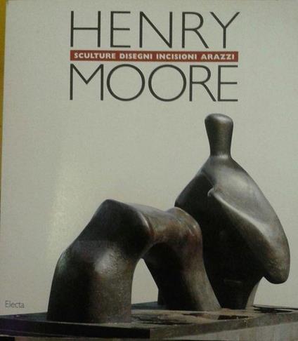 Henry Moore. Sculture, Disegni, Incisioni, Arazzi - Alessandro Bettagno - copertina