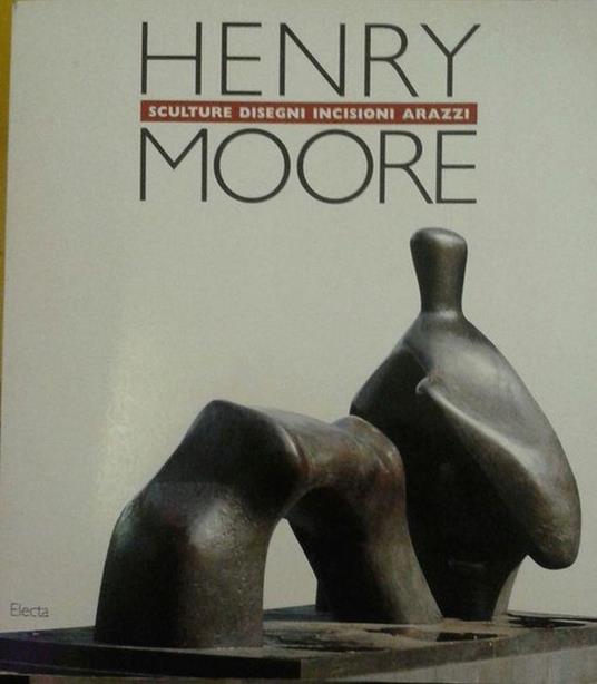 Henry Moore. Sculture, Disegni, Incisioni, Arazzi - Alessandro Bettagno - copertina