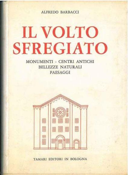 Il Volto Sfregiato. Monumenti. Centri Antichi. Bellezze Naturali. Paesaggi - Alfredo Barbacci - copertina