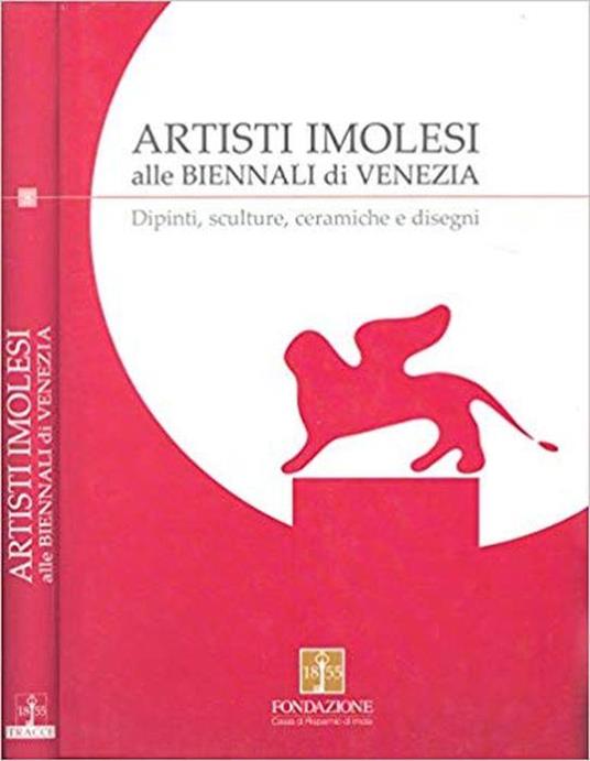 Artisti Imolesi Alle Biennali di Venezia. Dipinti, Sculture, Ceramiche e Disegni - Martini Giovanni Asioli - copertina