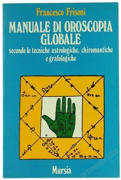 Manuale di oroscopia globale secondo le tecniche astrologiche, chiromantiche e grafologiche - Francesco Frisoni - copertina