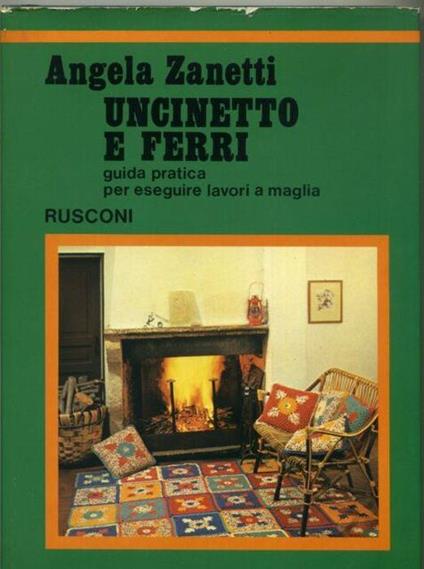 Uncinetto E Ferri. Guida Pratica Per Eseguire I Lavori A Maglia - Angela Zanetti - copertina
