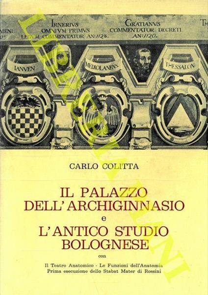 Il Palazzo dell'Archiginnasio e l'antico studio bolognese. Con il Teatro Anatomico - Le funzioni dell'anatomia - Prima esecuzione dello Stabat Mater di Rossini - Carlo Colitta - copertina