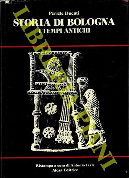 Storia di Bologna. I - I tempi antichi. Introduzione di Antonio Ferri - Pericle Ducati - copertina