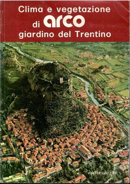 Clima E Vegetazione Di Arco Giardino Del Trentino - Walter Larcher - copertina