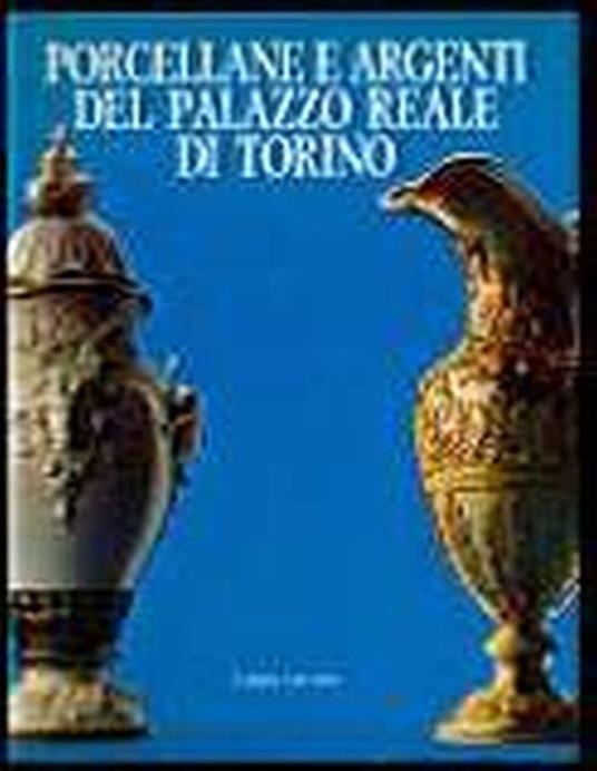 Porcellane e argenti del Palazzo Reale di Torino - Andreina Griseri - copertina