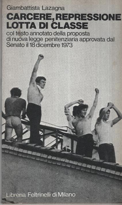 Carcere, repressione lotta di classe col testo annotato della proposta di nuova legge penitenziaria approvata dal Senato il 18 dicembre 1973 - Giambattista Lazagna - copertina