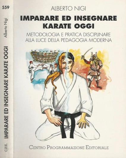 Imparare ed insegnare Karate oggi. Metodologia e pratica disciplinare alla luce della pedagogia moderna - Alberto Nigi - copertina