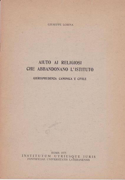 Aiuto ai religiosi che abbandonano l'Istituto. Giurisprudenza canonica e civile - Giuseppe Lobina - copertina