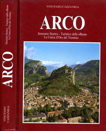 Arco. Itinerario storico-turistico della busa la conca d'oro del trentino - Vincenzo Cazzaniga - copertina