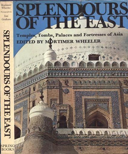 Splendours of the east. Temples, Tombs, Palaces, and Fortresses of Asia - Mortimer Wheeler - copertina