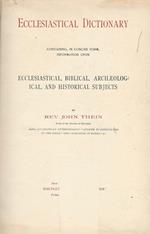 Ecclesiastical Dictionary. Containing, in concise form information upon, Ecclesiastical, Biblical, Archaeological, and Historical Subjects