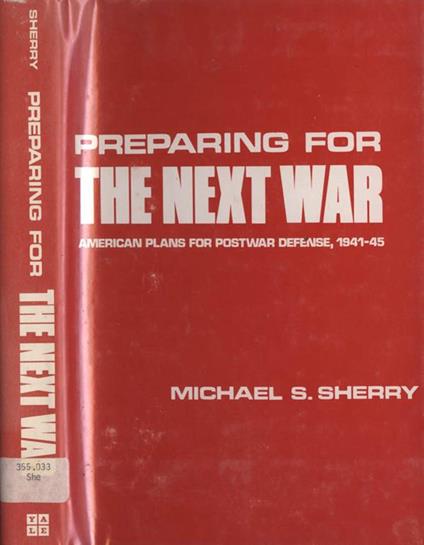 Preparing for the next war (vol. 114). American plans for postwar defence, 1941-45 - Michael S. Sherry - copertina