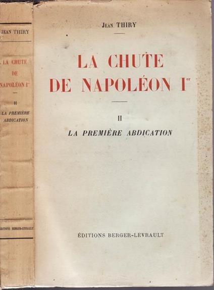 La chute de napoleon I (vol. II). La primiere abdication - Jean Thiry - copertina