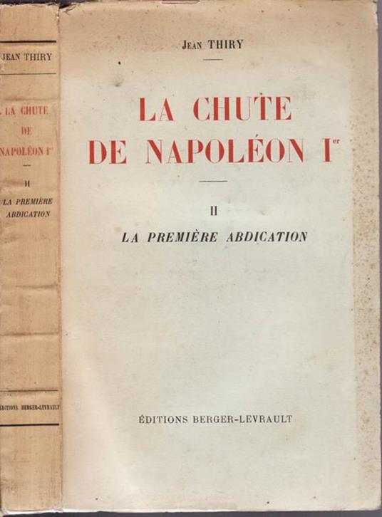 La chute de napoleon I (vol. II). La primiere abdication - Jean Thiry - copertina