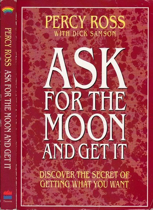 Ask for the moon and get it. Discover the secret of getting what you want - Percy Ross - copertina