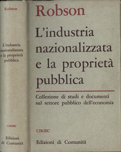 L' industria nazionalizzata e la proprietà pubblica Collezione di studi e documenti sul settore pubblico dell'economia - William A. Robson - copertina